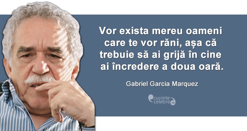 "Vor exista mereu oameni care te vor răni, așa că trebuie să ai grijă în cine ai încredere a doua oară." Gabriel Garcia Marquez