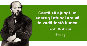 "Caută să ajungi un soare şi atunci are să te vadă toată lumea." Feodor Dostoievski