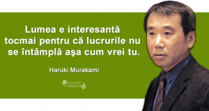 "Lumea e interesantă tocmai pentru că lucrurile nu se întâmplă aşa cum vrei tu." Haruki Murakami