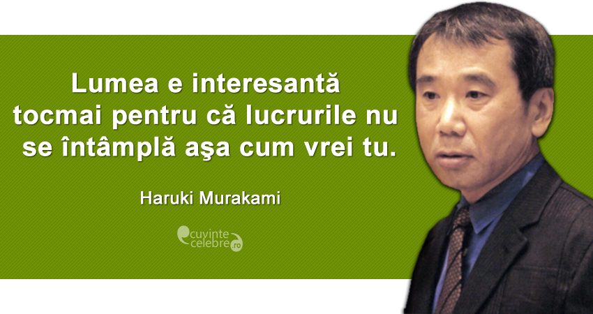 "Lumea e interesantă tocmai pentru că lucrurile nu se întâmplă aşa cum vrei tu." Haruki Murakami