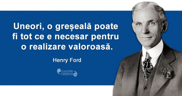 "Uneori, o greșeală poate fi tot ce e necesar pentru o realizare valoroasă." Henry Ford