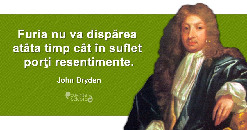 ”Furia nu va dispărea atâta timp cât în suflet porţi resentimente.” John Dryden