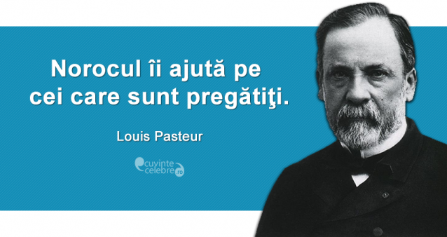 "Norocul îi ajută pe cei care sunt pregătiţi." Louis Pasteur