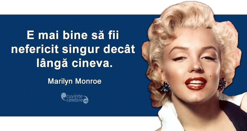 ”E mai bine să fii nefericit singur decât lângă cineva.” Marilyn Monroe
