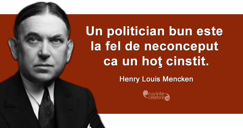 "Un politician bun este la fel de neconceput ca un hoţ cinstit." Henry Louis Mencken