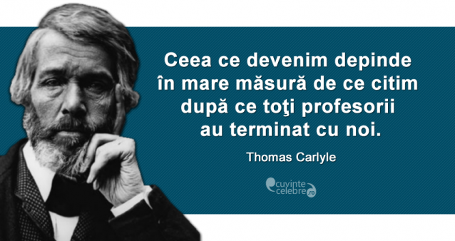 "Ceea ce devenim depinde în mare măsură de ce citim după ce toţi profesorii au terminat cu noi." Thomas Carlyle