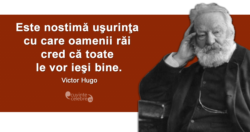 „Este nostimă uşurinţa cu care oamenii răi cred că toate le vor ieşi bine.” Victor Hugo