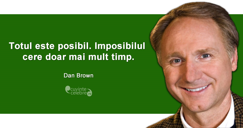 "Totul este posibil. Imposibilul cere doar mai mult timp." Dan Brown