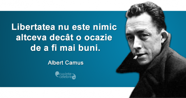 ”Libertatea nu este nimic altceva decât o ocazie de a fi mai buni.” Albert Camus