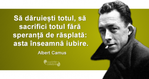 ”Să dăruiești totul, să sacrifici totul fără speranță de răsplată: asta înseamnă iubire.” Albert Camus