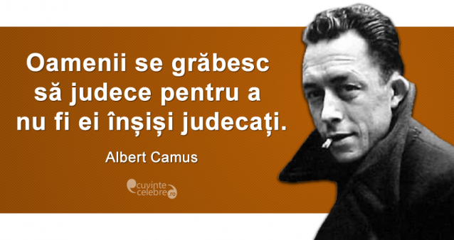 „Oamenii se grăbesc să judece pentru a nu fi ei înșiși judecați.” Albert Camus
