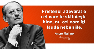 ”Prietenul adevărat e cel care te sfătuieşte bine, nu cel care îţi laudă nebuniile.” André Malraux