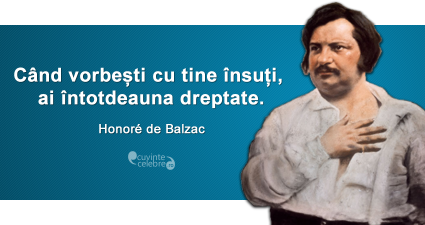 ”Când vorbești cu tine însuți, ai întotdeauna dreptate.” Honoré de Balzac