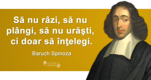 „Să nu râzi, să nu plângi, să nu urăşti, ci doar să înţelegi.” Baruch Spinoza