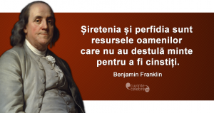 ”Șiretenia și perfidia sunt resursele oamenilor care nu au destulă minte pentru a fi cinstiți.” Benjamin Franklin
