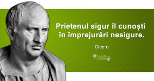 ”Prietenul sigur îl cunoști în împrejurări nesigure.” Cicero