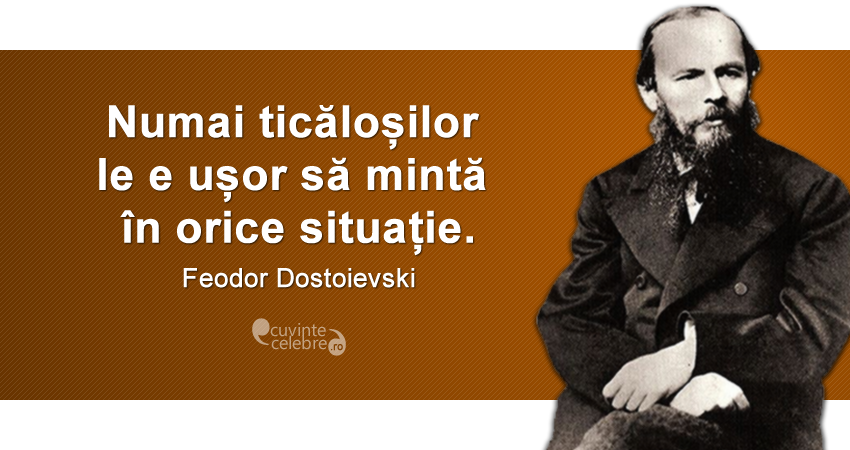 "Numai ticăloșilor le e ușor să mintă în orice situație." Feodor Dostoievski