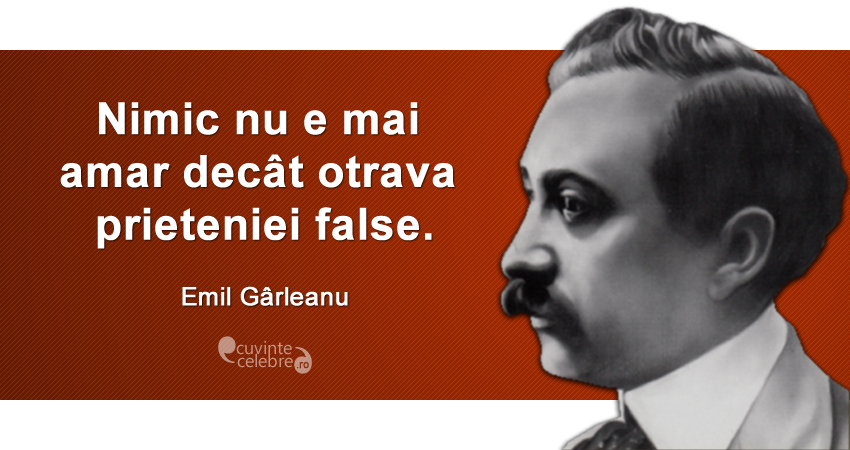 ”Nimic nu e mai amar decât otrava prieteniei false.” Emil Gârleanu