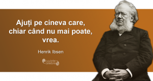 "Ajuți pe cineva care, chiar când nu mai poate, vrea." Henrik Ibsen