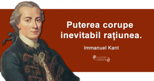”Puterea corupe inevitabil rațiunea.” Immanuel Kant