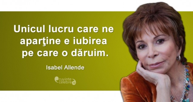 ”Unicul lucru care ne aparţine e iubirea pe care o dăruim.” Isabel Allende