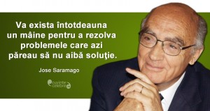 ”Va exista întotdeauna un mâine pentru a rezolva problemele care azi păreau să nu aibă soluţie.” Jose Saramago
