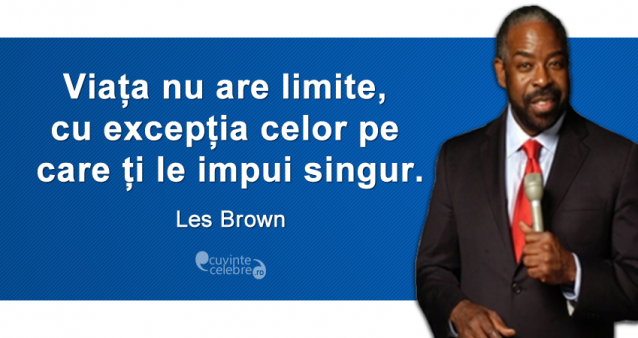 „Viața nu are limite, cu excepția celor pe care ți le impui singur.” Les Brown