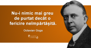 ”Nu-i nimic mai greu de purtat decât o fericire neîmpărtășită.” Octavian Goga