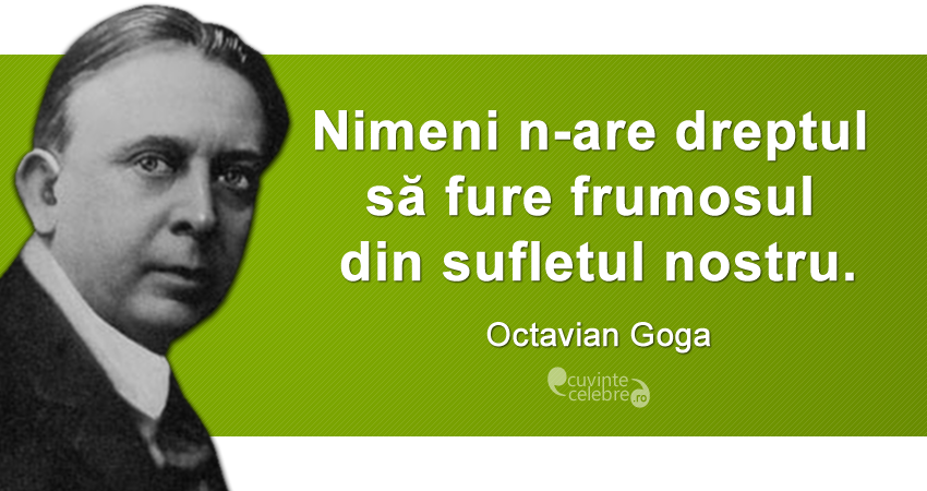 „Nimeni n-are dreptul să fure frumosul din sufletul nostru.” Octavian Goga