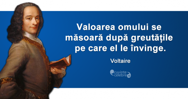 "Valoarea omului se măsoară după greutățile pe care el le învinge." Voltaire