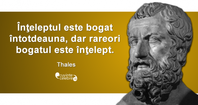 ”Înţeleptul este bogat întotdeauna, dar rareori bogatul este înţelept.” Thales