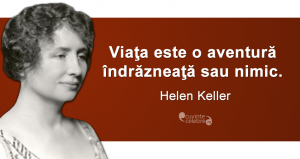 „Viaţa este o aventură îndrăzneaţă sau nimic.” Helen Keller