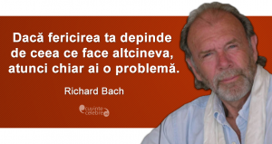 „Dacă fericirea ta depinde de ceea ce face altcineva, atunci chiar ai o problemă.” Richard Bach