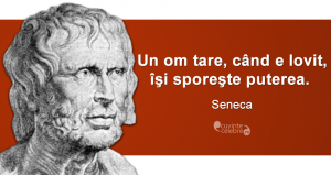 „ Un om tare, când e lovit, îşi sporeşte puterea.” Seneca