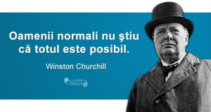 „Oamenii normali nu ştiu că totul este posibil.” Winston Churchill